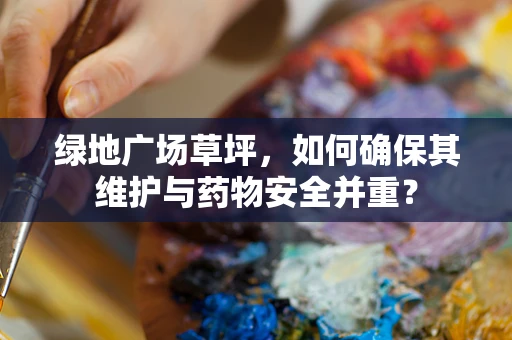 绿地广场草坪，如何确保其维护与药物安全并重？