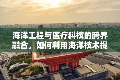 海洋工程与医疗科技的跨界融合，如何利用海洋技术提升医疗设备？