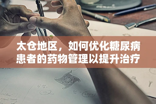 太仓地区，如何优化糖尿病患者的药物管理以提升治疗效果？