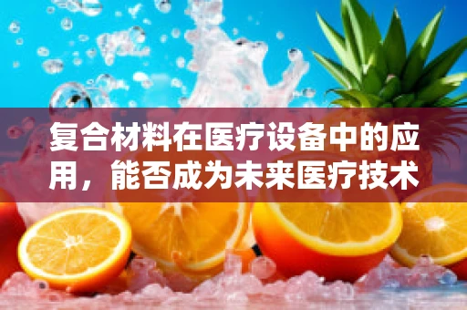 复合材料在医疗设备中的应用，能否成为未来医疗技术的‘超级材料’？