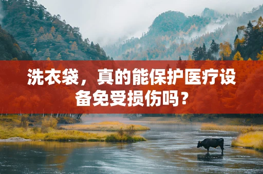 洗衣袋，真的能保护医疗设备免受损伤吗？