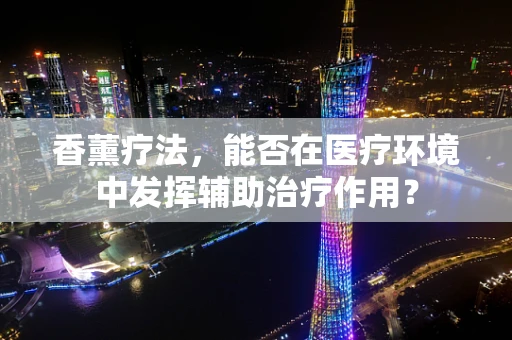 香薰疗法，能否在医疗环境中发挥辅助治疗作用？