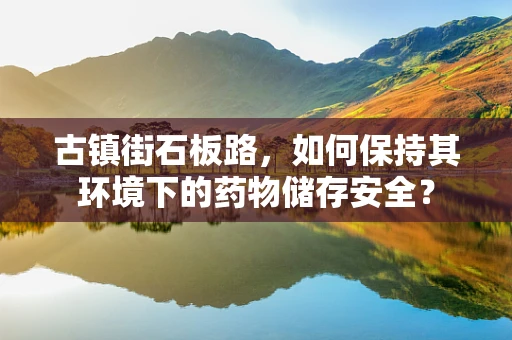 古镇街石板路，如何保持其环境下的药物储存安全？