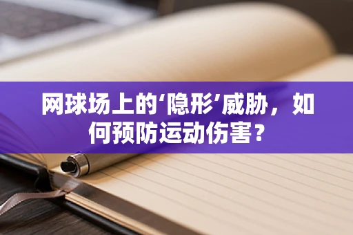 网球场上的‘隐形’威胁，如何预防运动伤害？
