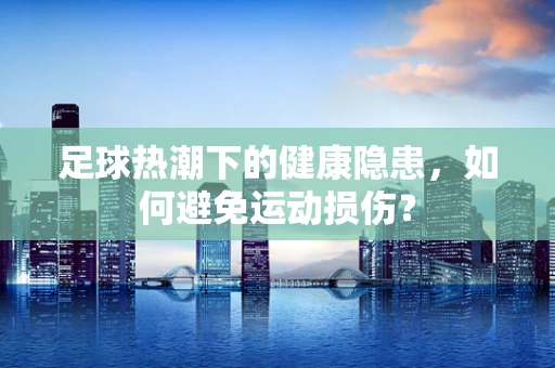 足球热潮下的健康隐患，如何避免运动损伤？
