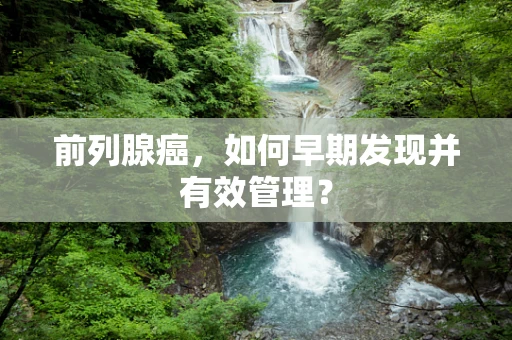 前列腺癌，如何早期发现并有效管理？