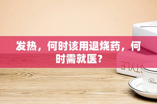 发热，何时该用退烧药，何时需就医？