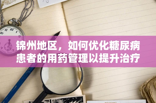 锦州地区，如何优化糖尿病患者的用药管理以提升治疗效果？