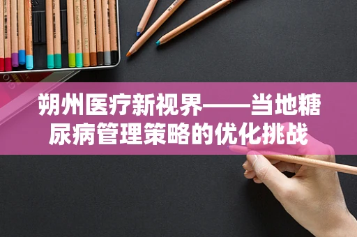 朔州医疗新视界——当地糖尿病管理策略的优化挑战