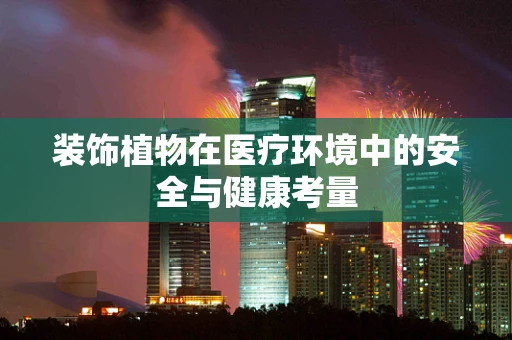 装饰植物在医疗环境中的安全与健康考量