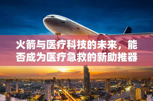 火箭与医疗科技的未来，能否成为医疗急救的新助推器？