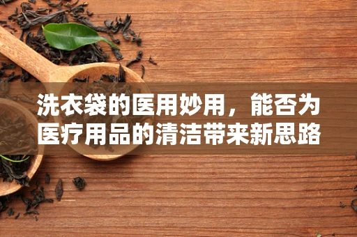 洗衣袋的医用妙用，能否为医疗用品的清洁带来新思路？