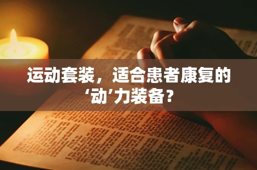 运动套装，适合患者康复的‘动’力装备？
