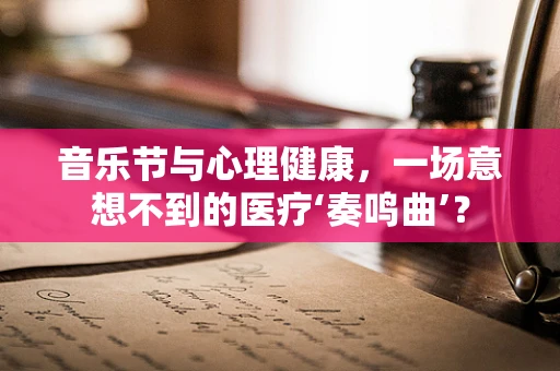 音乐节与心理健康，一场意想不到的医疗‘奏鸣曲’？