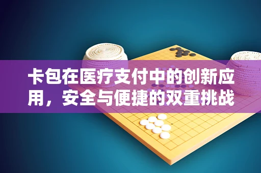 卡包在医疗支付中的创新应用，安全与便捷的双重挑战