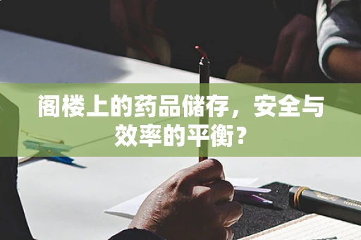 阁楼上的药品储存，安全与效率的平衡？