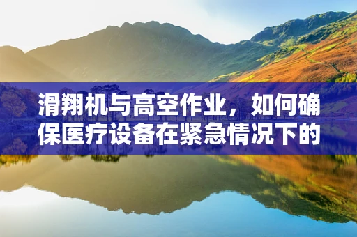 滑翔机与高空作业，如何确保医疗设备在紧急情况下的安全运输？