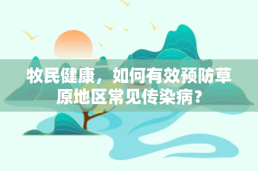 牧民健康，如何有效预防草原地区常见传染病？