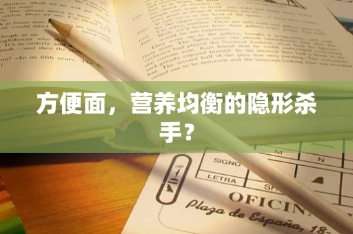 方便面，营养均衡的隐形杀手？