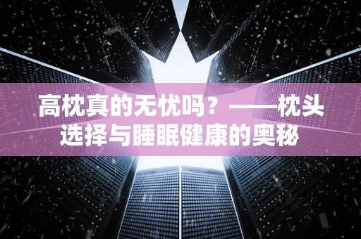 高枕真的无忧吗？——枕头选择与睡眠健康的奥秘