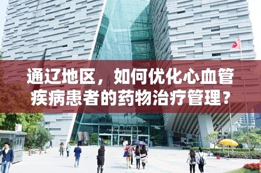 通辽地区，如何优化心血管疾病患者的药物治疗管理？