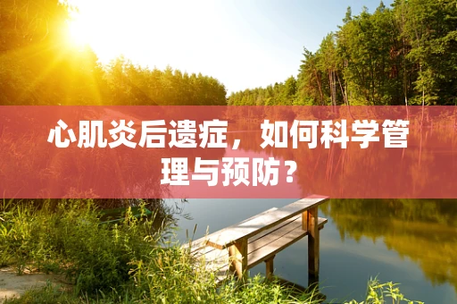 心肌炎后遗症，如何科学管理与预防？
