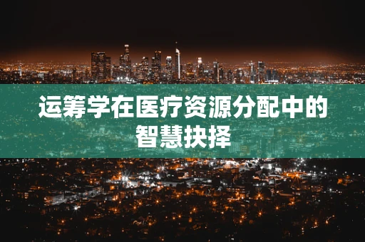 运筹学在医疗资源分配中的智慧抉择