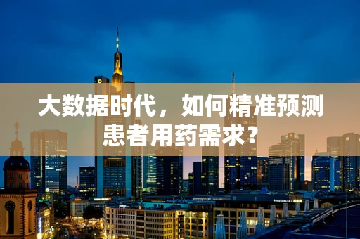大数据时代，如何精准预测患者用药需求？
