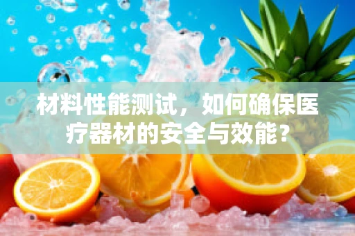 材料性能测试，如何确保医疗器材的安全与效能？