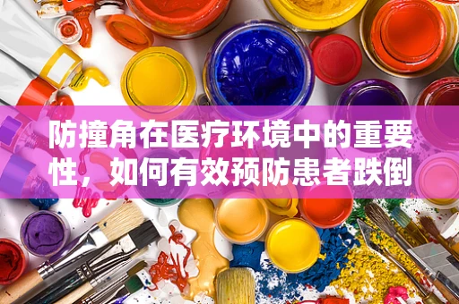 防撞角在医疗环境中的重要性，如何有效预防患者跌倒伤害？
