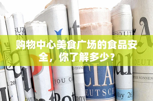 购物中心美食广场的食品安全，你了解多少？