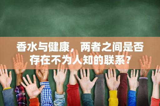 香水与健康，两者之间是否存在不为人知的联系？