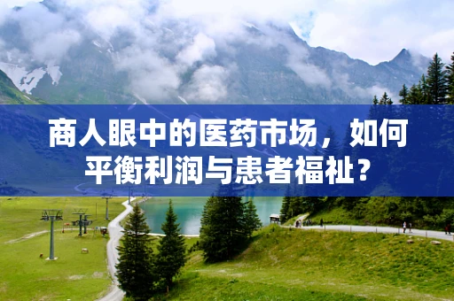 商人眼中的医药市场，如何平衡利润与患者福祉？