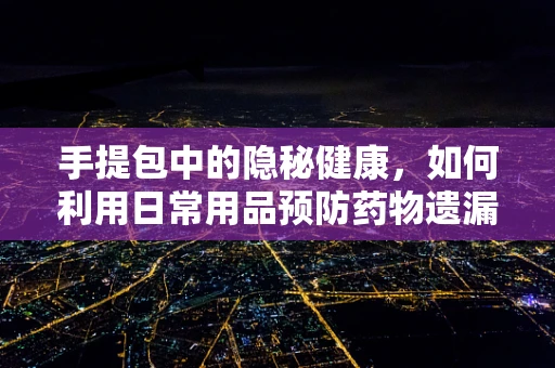 手提包中的隐秘健康，如何利用日常用品预防药物遗漏？