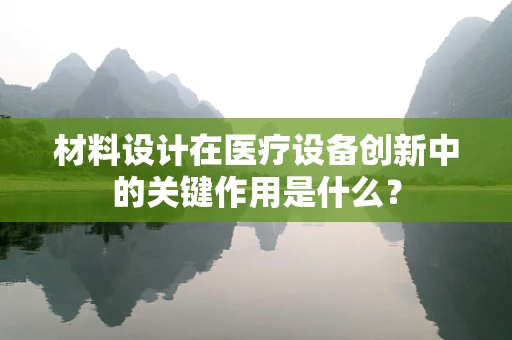 材料设计在医疗设备创新中的关键作用是什么？