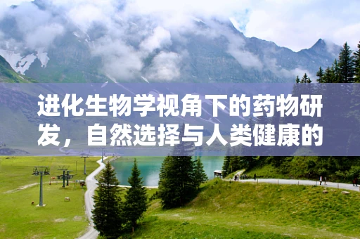 进化生物学视角下的药物研发，自然选择与人类健康的未来