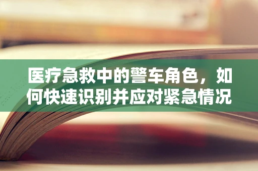 医疗急救中的警车角色，如何快速识别并应对紧急情况？