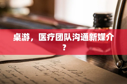 桌游，医疗团队沟通新媒介？