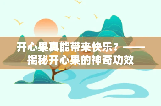 开心果真能带来快乐？——揭秘开心果的神奇功效