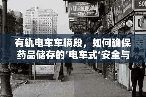 有轨电车车辆段，如何确保药品储存的‘电车式’安全与高效？