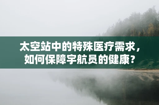 太空站中的特殊医疗需求，如何保障宇航员的健康？