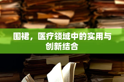 围裙，医疗领域中的实用与创新结合