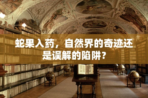 蛇果入药，自然界的奇迹还是误解的陷阱？