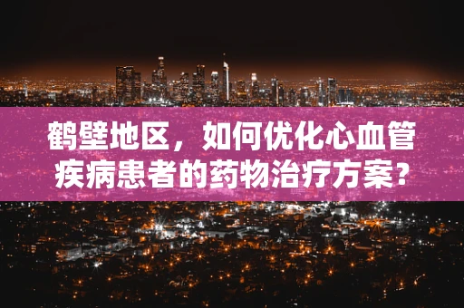 鹤壁地区，如何优化心血管疾病患者的药物治疗方案？