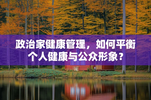 政治家健康管理，如何平衡个人健康与公众形象？