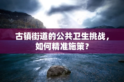 古镇街道的公共卫生挑战，如何精准施策？