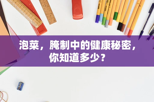 泡菜，腌制中的健康秘密，你知道多少？