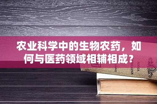 农业科学中的生物农药，如何与医药领域相辅相成？