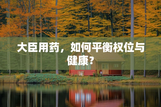 大臣用药，如何平衡权位与健康？