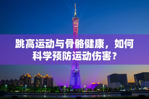 跳高运动与骨骼健康，如何科学预防运动伤害？